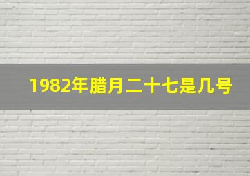 1982年腊月二十七是几号