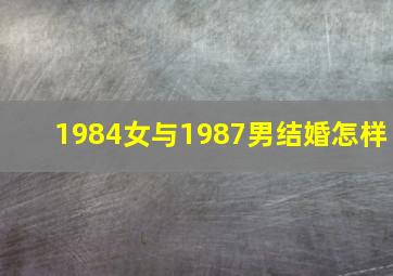 1984女与1987男结婚怎样