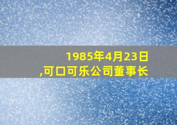 1985年4月23日,可口可乐公司董事长