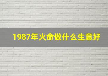 1987年火命做什么生意好