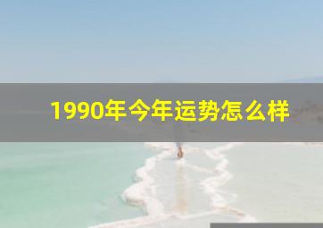 1990年今年运势怎么样