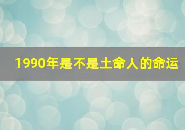 1990年是不是土命人的命运