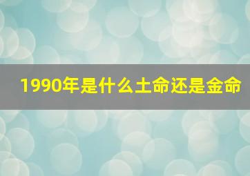 1990年是什么土命还是金命