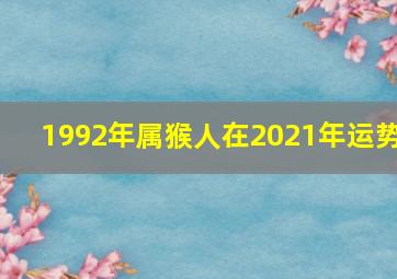 1992年属猴人在2021年运势