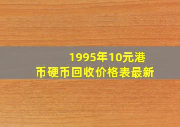 1995年10元港币硬币回收价格表最新