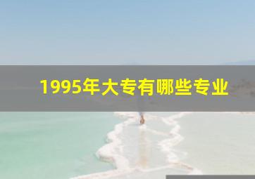 1995年大专有哪些专业