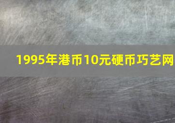 1995年港币10元硬币巧艺网