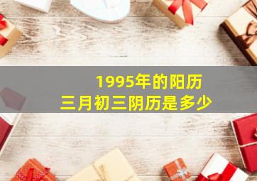 1995年的阳历三月初三阴历是多少