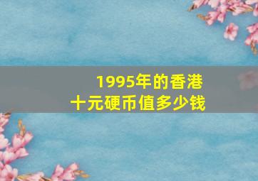 1995年的香港十元硬币值多少钱