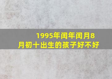 1995年闰年闰月8月初十出生的孩子好不好