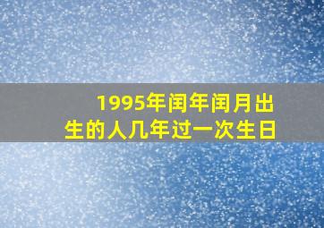 1995年闰年闰月出生的人几年过一次生日