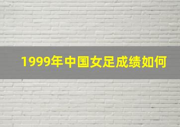 1999年中国女足成绩如何