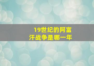 19世纪的阿富汗战争是哪一年