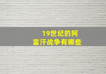 19世纪的阿富汗战争有哪些