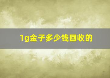 1g金子多少钱回收的