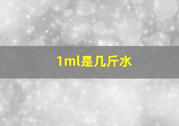 1ml是几斤水