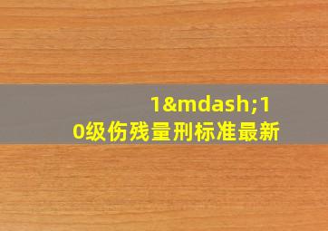 1—10级伤残量刑标准最新