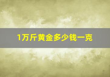 1万斤黄金多少钱一克