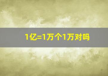 1亿=1万个1万对吗