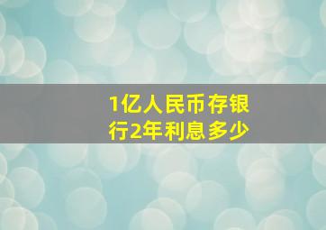 1亿人民币存银行2年利息多少