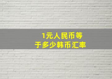 1元人民币等于多少韩币汇率