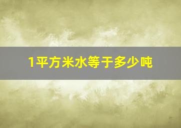 1平方米水等于多少吨