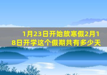 1月23日开始放寒假2月18日开学这个假期共有多少天