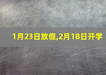 1月23日放假,2月18日开学