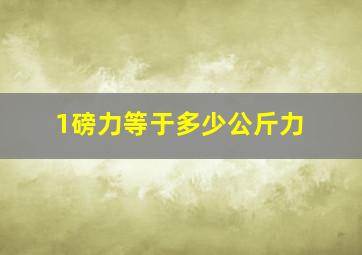 1磅力等于多少公斤力