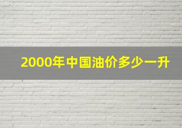 2000年中国油价多少一升