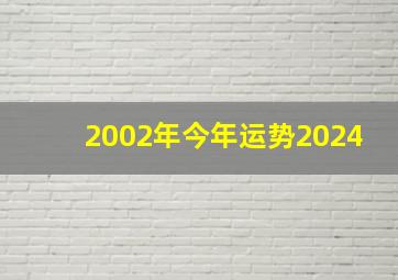 2002年今年运势2024