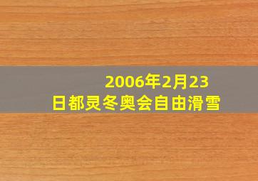 2006年2月23日都灵冬奥会自由滑雪