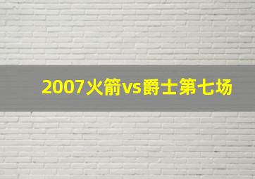 2007火箭vs爵士第七场