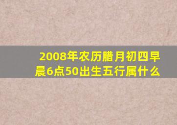 2008年农历腊月初四早晨6点50出生五行属什么