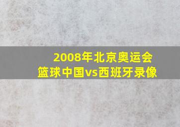 2008年北京奥运会篮球中国vs西班牙录像