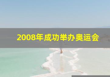 2008年成功举办奥运会