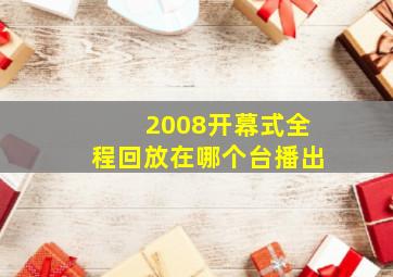 2008开幕式全程回放在哪个台播出