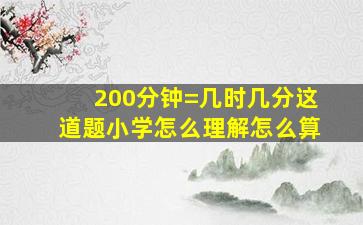 200分钟=几时几分这道题小学怎么理解怎么算