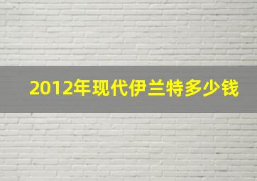 2012年现代伊兰特多少钱