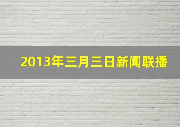 2013年三月三日新闻联播