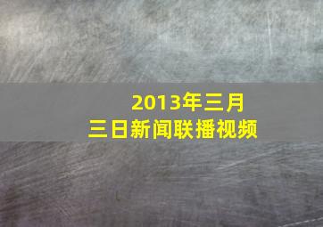 2013年三月三日新闻联播视频