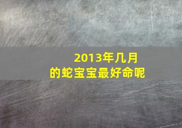 2013年几月的蛇宝宝最好命呢