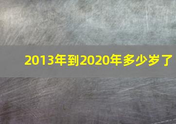 2013年到2020年多少岁了