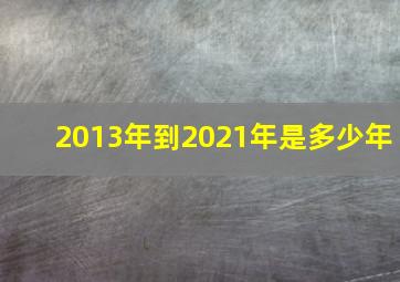 2013年到2021年是多少年