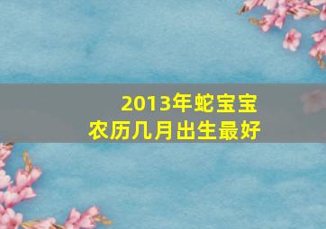 2013年蛇宝宝农历几月出生最好