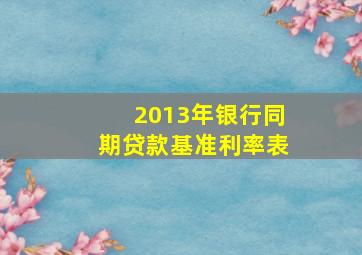 2013年银行同期贷款基准利率表