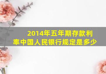 2014年五年期存款利率中国人民银行规定是多少