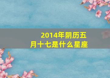 2014年阴历五月十七是什么星座