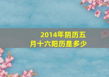 2014年阴历五月十六阳历是多少