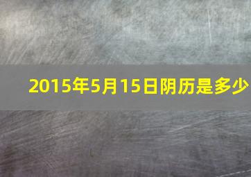 2015年5月15日阴历是多少